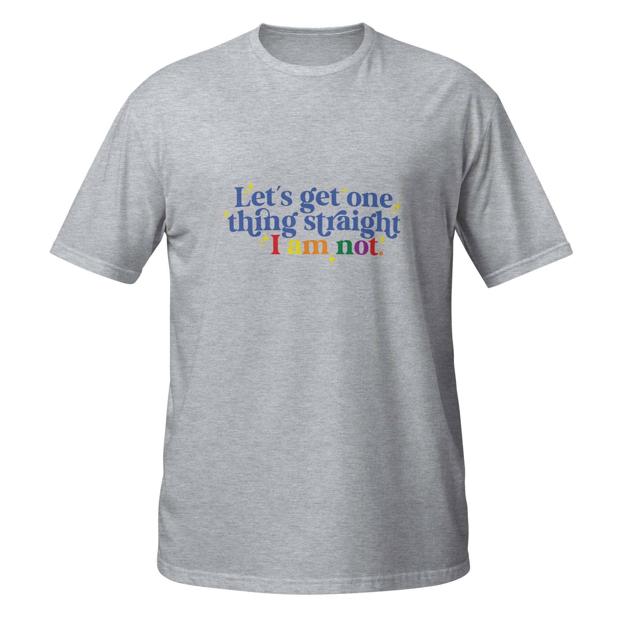 Short-Sleeve Unisex T-Shirt- Let's get one thing straight I am not