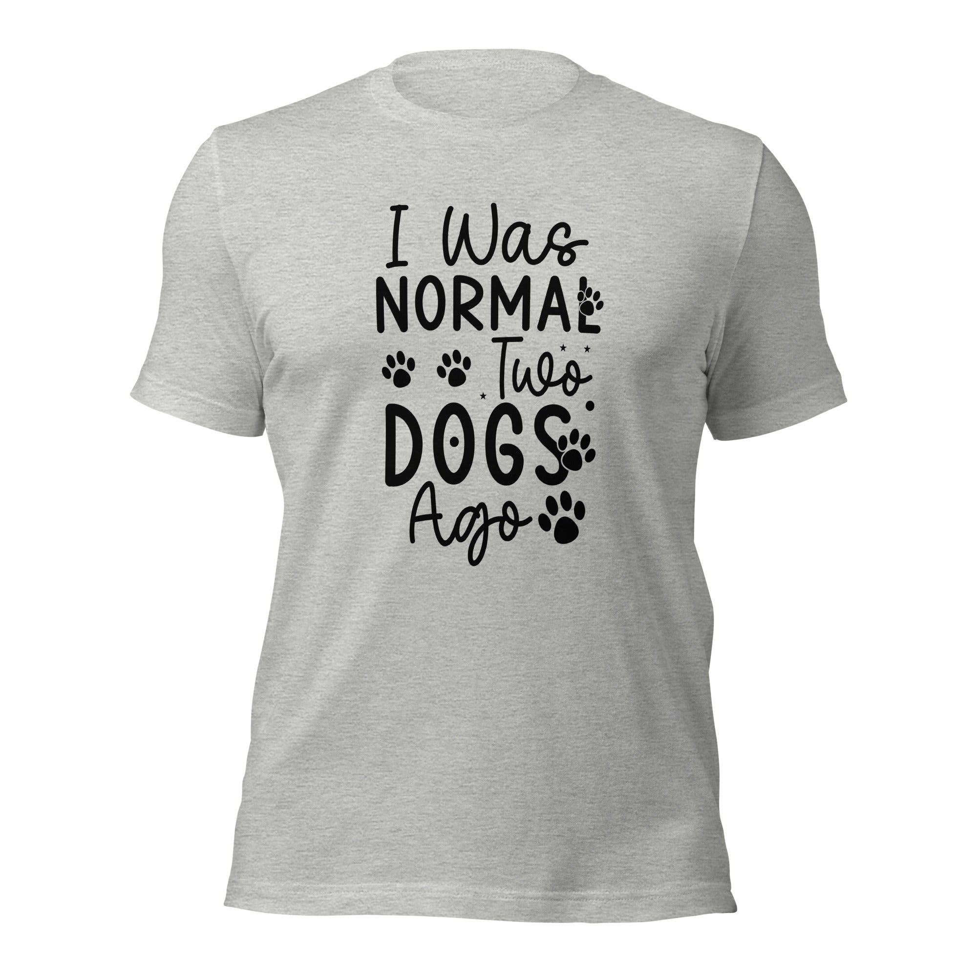 Unisex t-shirt- I Was Normal Two Dogs Ago