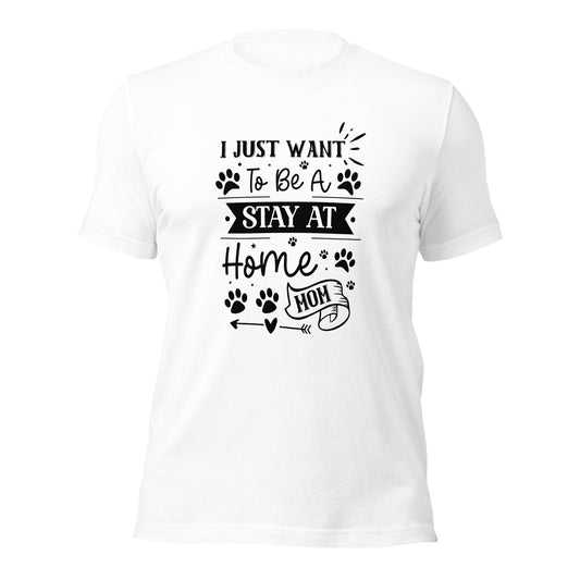 Unisex t-shirt- I Just Want To Be A Stay At Home Dog Mom
