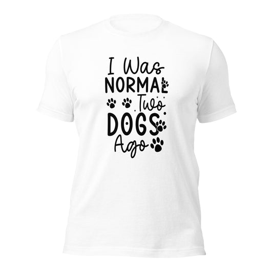 Unisex t-shirt- I Was Normal Two Dogs Ago