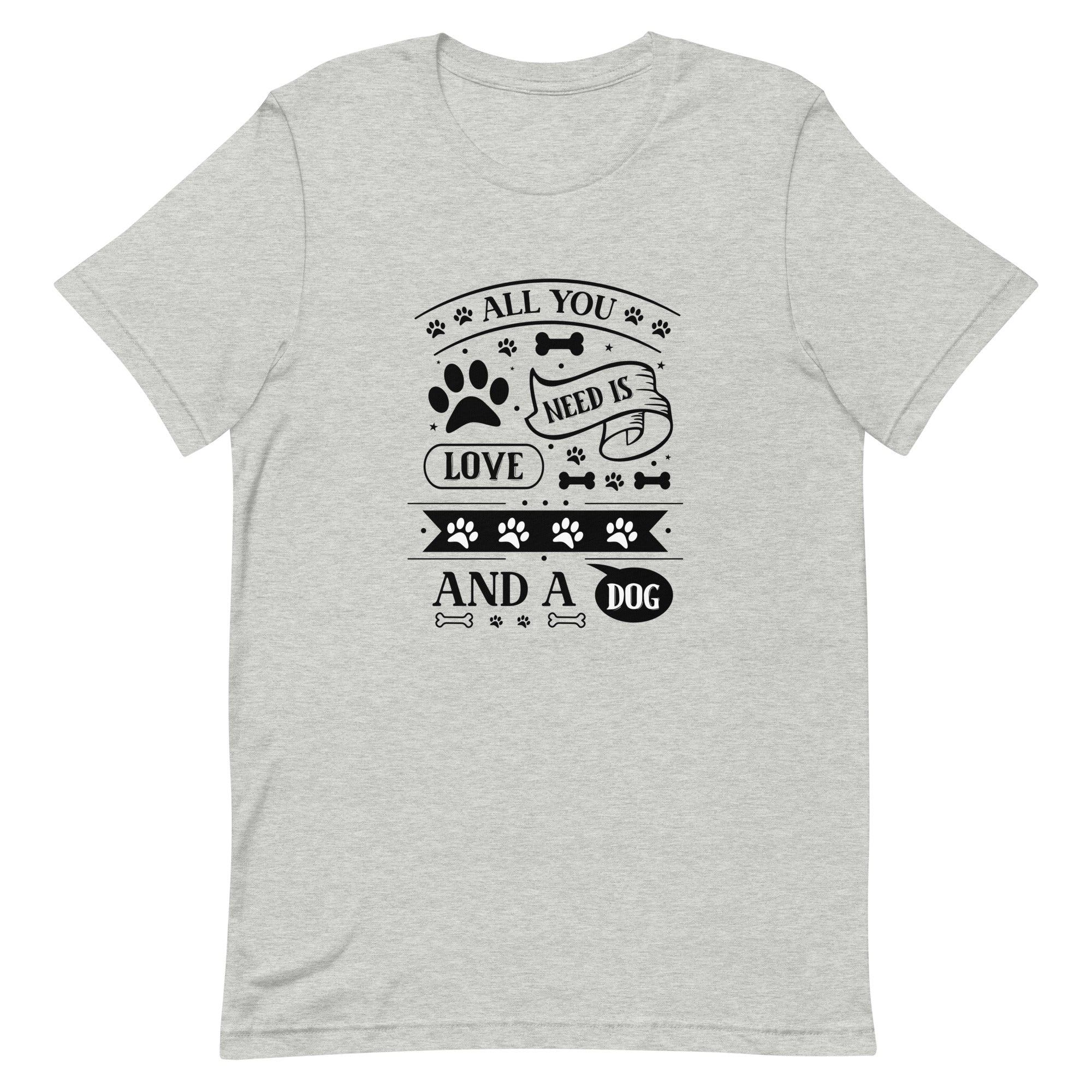 Unisex t shirt All You Need Is Love And A Dog