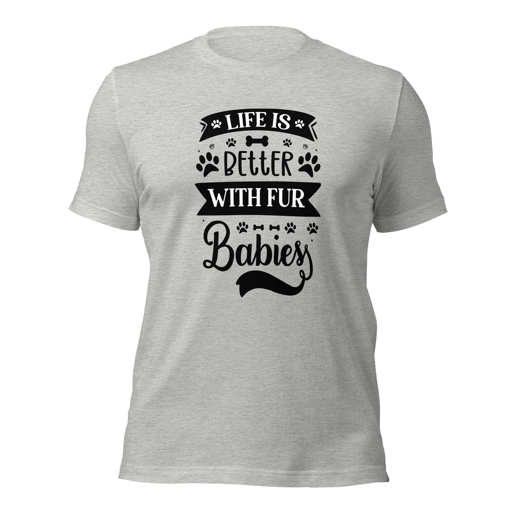 Unisex t shirt Life Is Better With Fur Babies